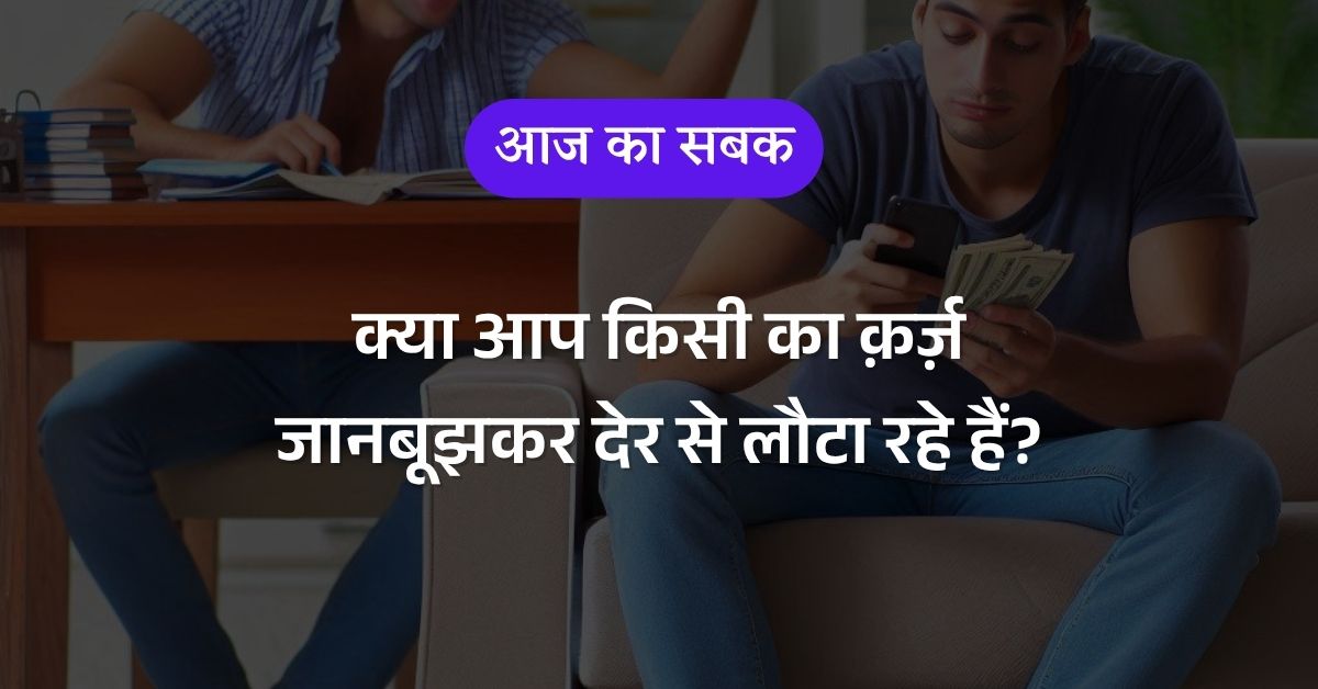 क्या आप किसी का क़र्ज़ जानबूझकर देर से लौटा रहे हैं?